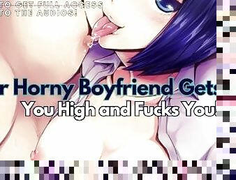 Your Horny Boyfriend Gets You High and Fucks You! ASMR Boyfriend [M4F]